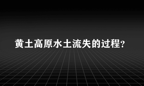 黄土高原水土流失的过程？