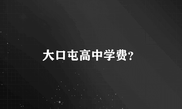 大口屯高中学费？