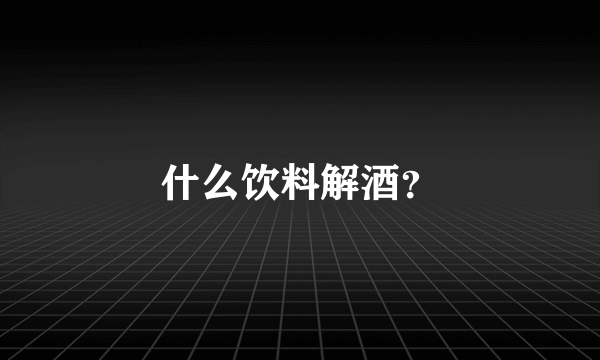 什么饮料解酒？