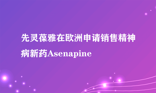 先灵葆雅在欧洲申请销售精神病新药Asenapine