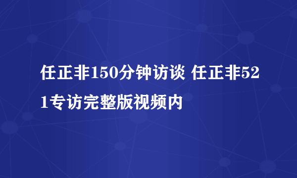 任正非150分钟访谈 任正非521专访完整版视频内