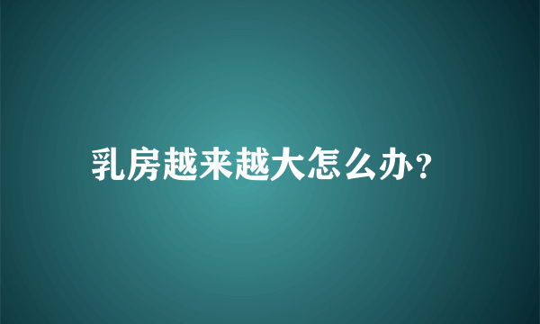 乳房越来越大怎么办？