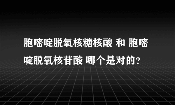 胞嘧啶脱氧核糖核酸 和 胞嘧啶脱氧核苷酸 哪个是对的？