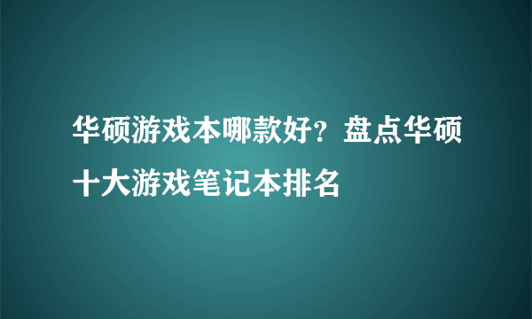 华硕游戏本哪款好？盘点华硕十大游戏笔记本排名