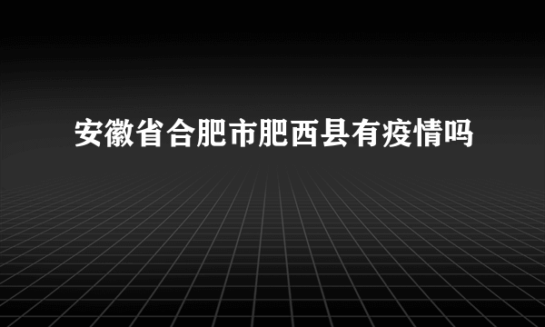 安徽省合肥市肥西县有疫情吗