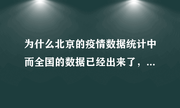 为什么北京的疫情数据统计中而全国的数据已经出来了，怎么回事？