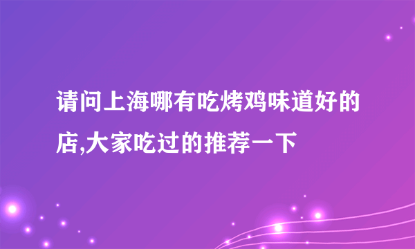 请问上海哪有吃烤鸡味道好的店,大家吃过的推荐一下