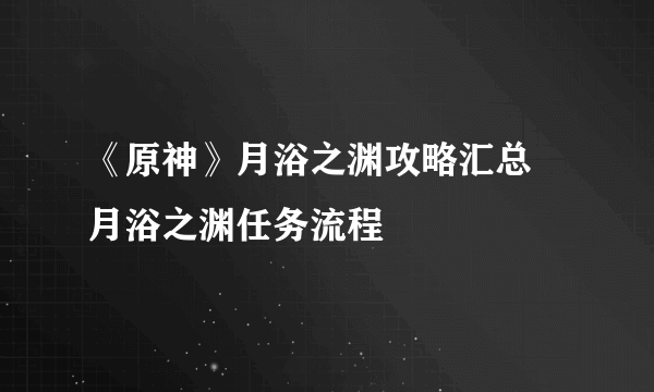 《原神》月浴之渊攻略汇总 月浴之渊任务流程