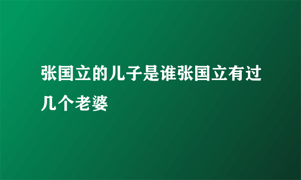 张国立的儿子是谁张国立有过几个老婆