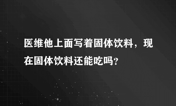 医维他上面写着固体饮料，现在固体饮料还能吃吗？