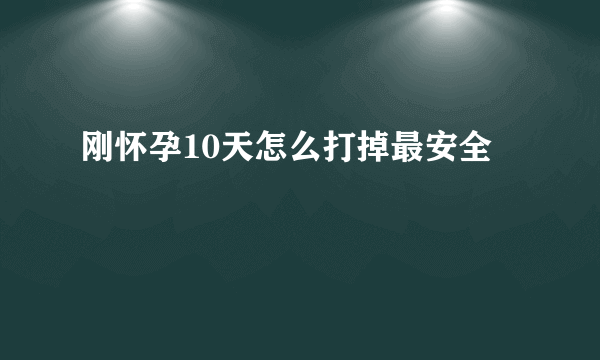 刚怀孕10天怎么打掉最安全