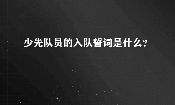 少先队员的入队誓词是什么？