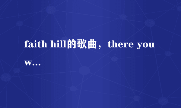 faith hill的歌曲，there you will be歌词中文翻译？