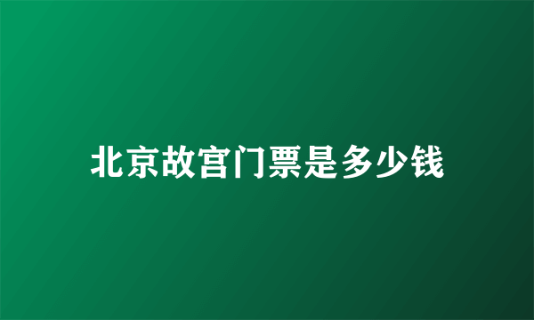 北京故宫门票是多少钱