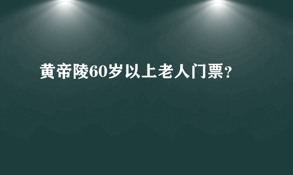 黄帝陵60岁以上老人门票？