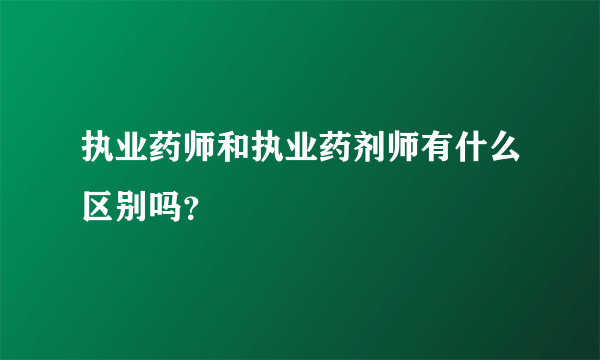 执业药师和执业药剂师有什么区别吗？