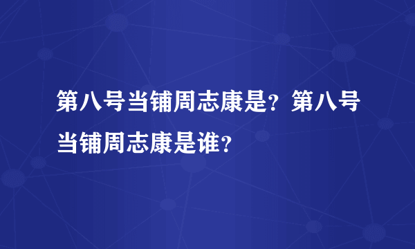 第八号当铺周志康是？第八号当铺周志康是谁？