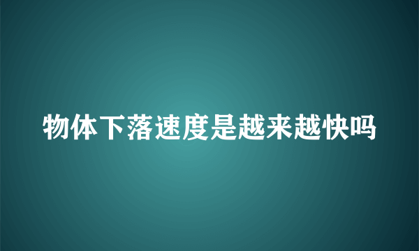 物体下落速度是越来越快吗