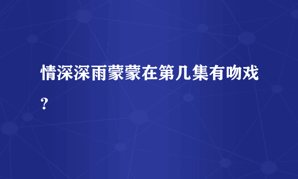 情深深雨蒙蒙在第几集有吻戏？