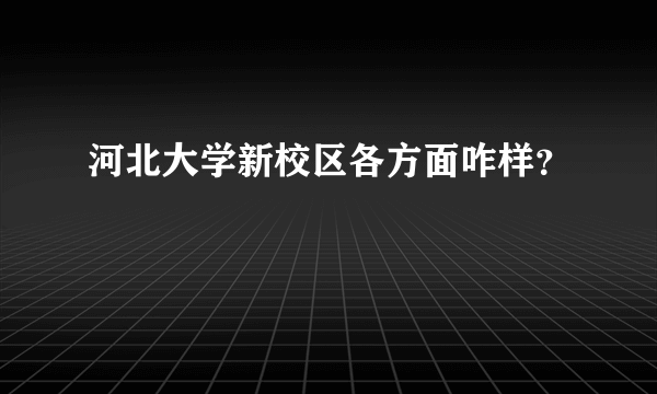 河北大学新校区各方面咋样？