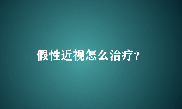 假性近视怎么治疗？