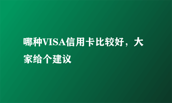 哪种VISA信用卡比较好，大家给个建议