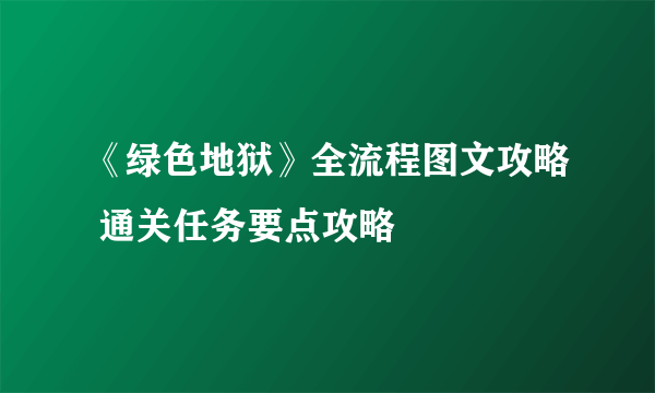 《绿色地狱》全流程图文攻略 通关任务要点攻略