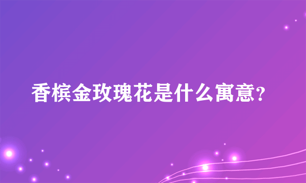 香槟金玫瑰花是什么寓意？