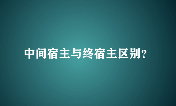 中间宿主与终宿主区别？