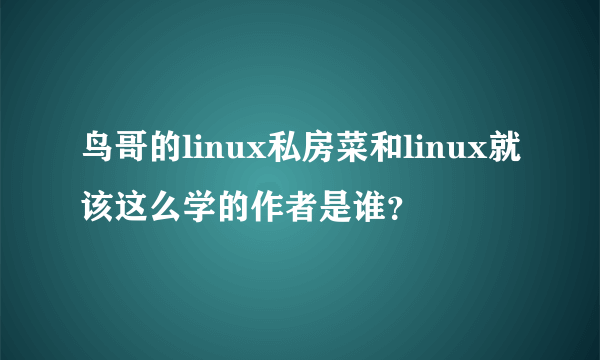 鸟哥的linux私房菜和linux就该这么学的作者是谁？