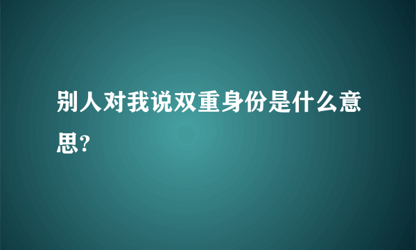 别人对我说双重身份是什么意思?