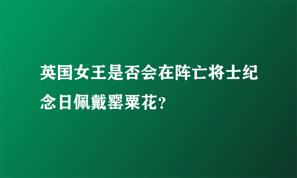 英国女王是否会在阵亡将士纪念日佩戴罂粟花？