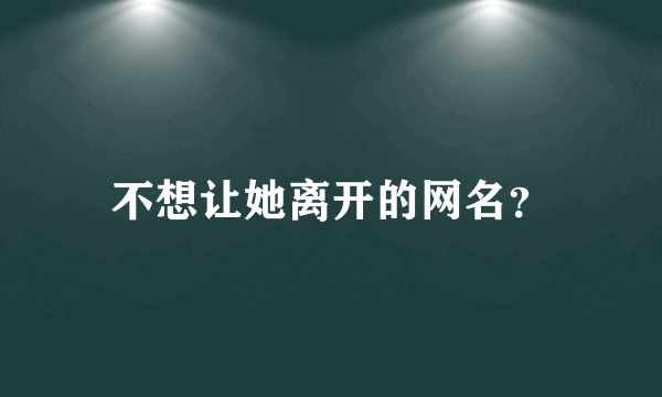 不想让她离开的网名？