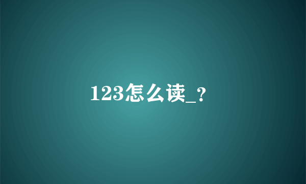 123怎么读_？