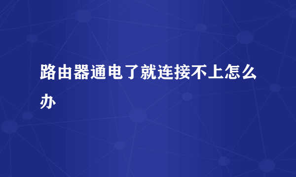 路由器通电了就连接不上怎么办