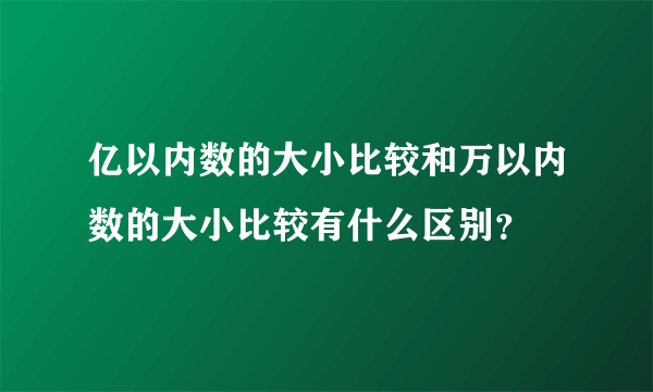 亿以内数的大小比较和万以内数的大小比较有什么区别？