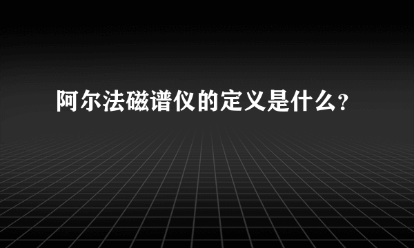 阿尔法磁谱仪的定义是什么？