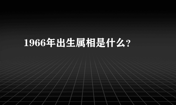 1966年出生属相是什么？