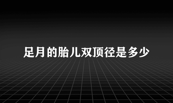 足月的胎儿双顶径是多少