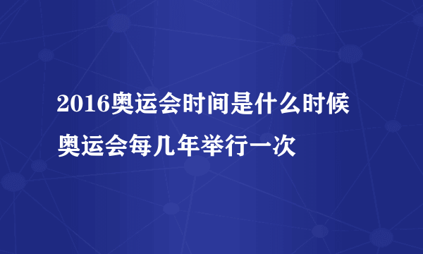 2016奥运会时间是什么时候 奥运会每几年举行一次