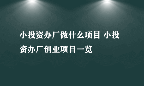 小投资办厂做什么项目 小投资办厂创业项目一览