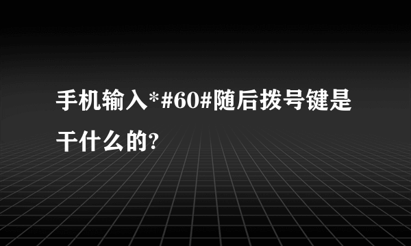 手机输入*#60#随后拨号键是干什么的?