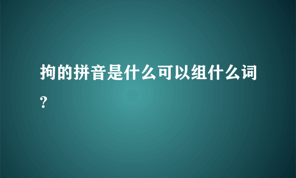 拘的拼音是什么可以组什么词?