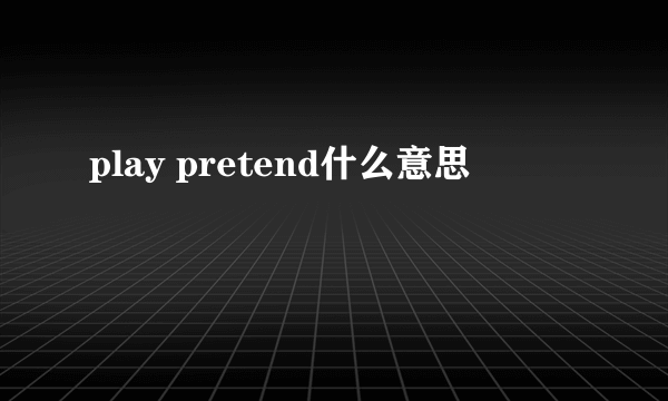 play pretend什么意思