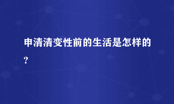 申清清变性前的生活是怎样的？