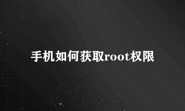 手机如何获取root权限