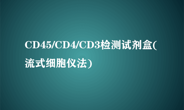 CD45/CD4/CD3检测试剂盒(流式细胞仪法)