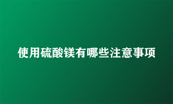 使用硫酸镁有哪些注意事项