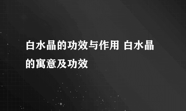 白水晶的功效与作用 白水晶的寓意及功效