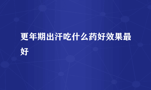 更年期出汗吃什么药好效果最好